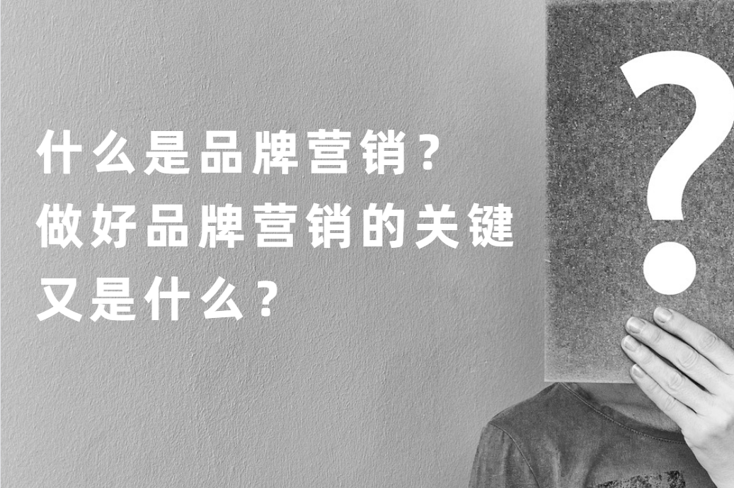 什麽是品牌營銷？做好品牌營銷的關鍵是什麽？品牌戰略｜營銷策劃｜營銷策劃方案